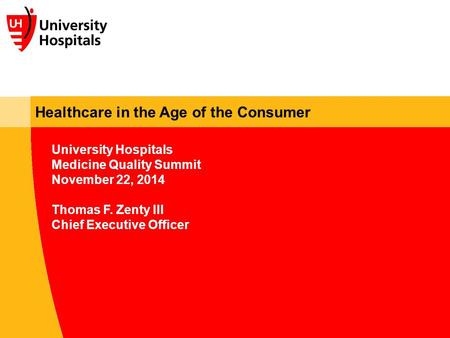 Healthcare in the Age of the Consumer University Hospitals Medicine Quality Summit November 22, 2014 Thomas F. Zenty III Chief Executive Officer.