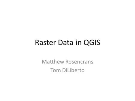 Raster Data in QGIS Matthew Rosencrans Tom DiLiberto.
