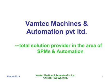Vamtec Machines & Automation pvt ltd. Vamtec Machines & Automation Pvt. Ltd., Chennai – 600 095, India. ---total solution provider in the area of SPMs.