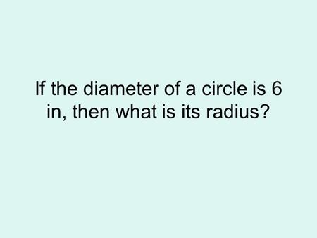 If the diameter of a circle is 6 in, then what is its radius?