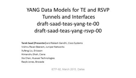 YANG Data Models for TE and RSVP Tunnels and Interfaces draft-saad-teas-yang-te-00 draft-saad-teas-yang-rsvp-00 Tarek Saad (Presenter) and Rakesh Gandhi,