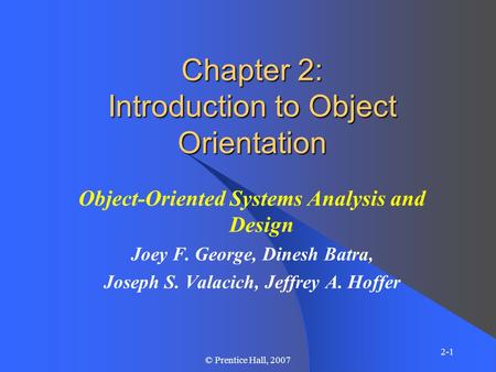 2-1 © Prentice Hall, 2007 Chapter 2: Introduction to Object Orientation Object-Oriented Systems Analysis and Design Joey F. George, Dinesh Batra, Joseph.