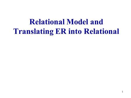 1 Relational Model and Translating ER into Relational.