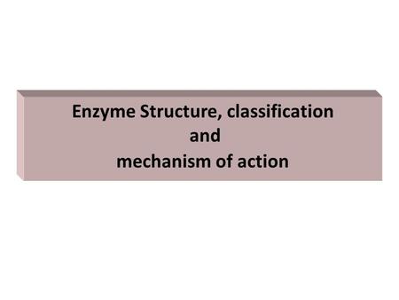 Enzyme Structure, classification and mechanism of action