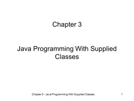 Chapter 3 - Java Programming With Supplied Classes1 Chapter 3 Java Programming With Supplied Classes.