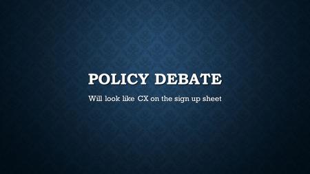 POLICY DEBATE Will look like CX on the sign up sheet.