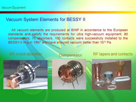 Vacuum System Elements for BESSY II Vacuum Equipment All vacuum elements are produced at BINP in accordance to the European standards and satisfy the.