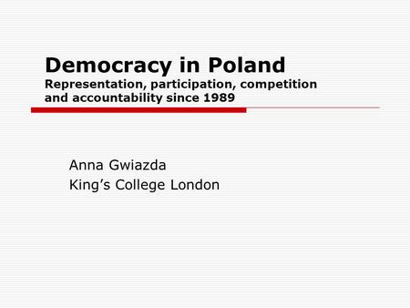 Democracy in Poland Representation, participation, competition and accountability since 1989 Anna Gwiazda King’s College London.