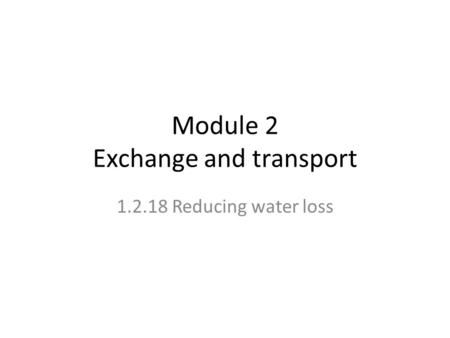 Module 2 Exchange and transport 1.2.18 Reducing water loss.