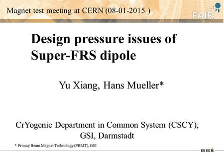 Design pressure issues of Super-FRS dipole CrYogenic Department in Common System (CSCY), GSI, Darmstadt Yu Xiang, Hans Mueller* * Primay Beam Magnet Technology.