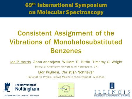 69 th International Symposium on Molecular Spectroscopy Consistent Assignment of the Vibrations of Monohalosubstituted Benzenes Joe P. Harris, Anna Andrejeva,