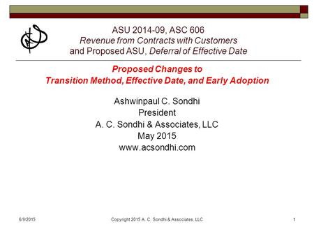 6/9/2015Copyright 2015 A. C. Sondhi & Associates, LLC1 ASU 2014-09, ASC 606 Revenue from Contracts with Customers and Proposed ASU, Deferral of Effective.