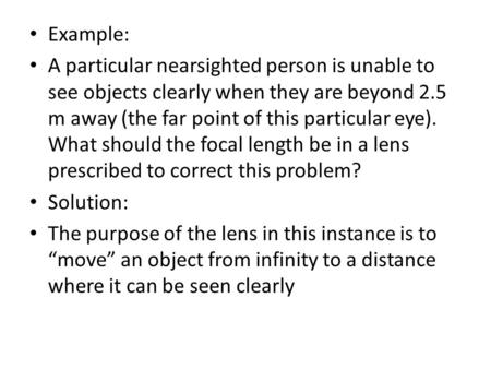 Example: A particular nearsighted person is unable to see objects clearly when they are beyond 2.5 m away (the far point of this particular eye). What.