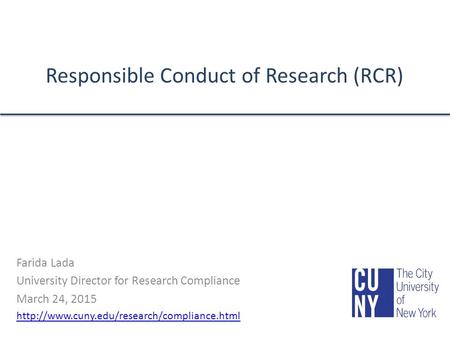 Responsible Conduct of Research (RCR) Farida Lada University Director for Research Compliance March 24, 2015
