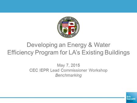 May 7, 2015 CEC IEPR Lead Commissioner Workshop Benchmarking Developing an Energy & Water Efficiency Program for LA’s Existing Buildings.