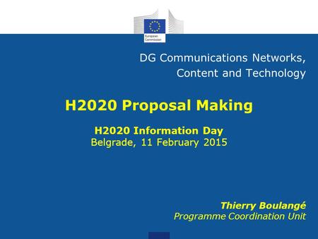 Thierry Boulangé Programme Coordination Unit DG Communications Networks, Content and Technology H2020 Information Day Belgrade, 11 February 2015.