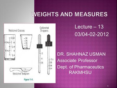 WEIGHTS AND MEASURES Lecture – 13 03/ DR. SHAHNAZ USMAN