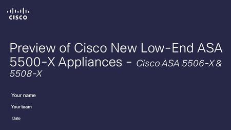 Preview of Cisco New Low-End ASA 5500-X Appliances - Cisco ASA 5506-X & 5508-X Your name Your team Date.