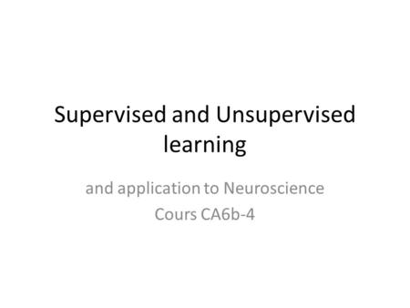 Supervised and Unsupervised learning and application to Neuroscience Cours CA6b-4.