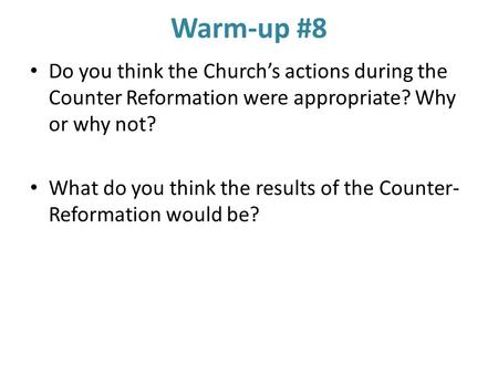 Warm-up #8 Do you think the Church’s actions during the Counter Reformation were appropriate? Why or why not? What do you think the results of the Counter-