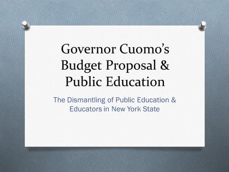 Governor Cuomo’s Budget Proposal & Public Education The Dismantling of Public Education & Educators in New York State.