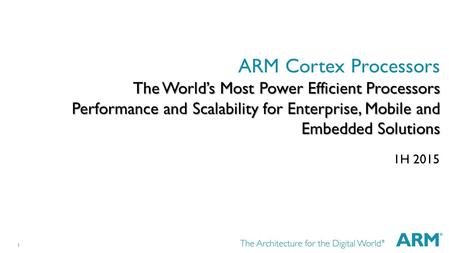 1 The World’s Most Power Efficient Processors Performance and Scalability for Enterprise, Mobile and Embedded Solutions ARM Cortex Processors The World’s.
