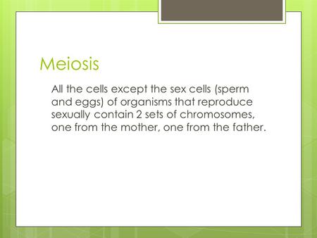 Meiosis All the cells except the sex cells (sperm and eggs) of organisms that reproduce sexually contain 2 sets of chromosomes, one from the mother, one.