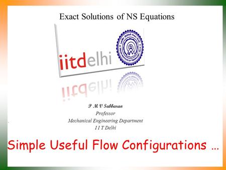 Simple Useful Flow Configurations … P M V Subbarao Professor Mechanical Engineering Department I I T Delhi Exact Solutions of NS Equations.