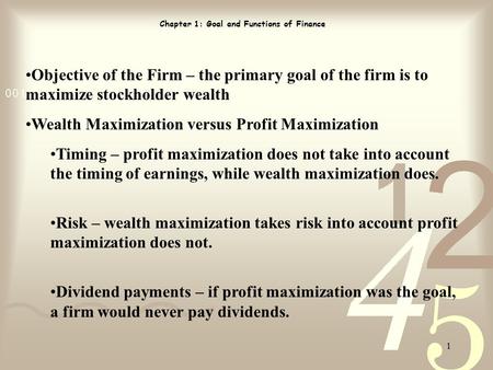 1 Chapter 1: Goal and Functions of Finance Objective of the Firm – the primary goal of the firm is to maximize stockholder wealth Wealth Maximization versus.