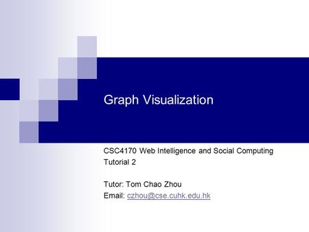 Graph Visualization CSC4170 Web Intelligence and Social Computing Tutorial 2 Tutor: Tom Chao Zhou