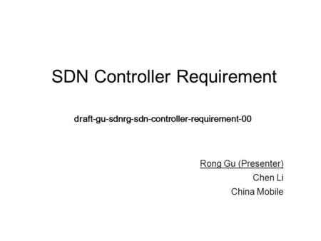 SDN Controller Requirement draft-gu-sdnrg-sdn-controller-requirement-00 Rong Gu (Presenter) Chen Li China Mobile.