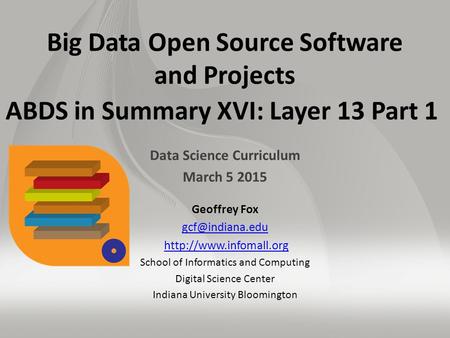 Big Data Open Source Software and Projects ABDS in Summary XVI: Layer 13 Part 1 Data Science Curriculum March 5 2015 Geoffrey Fox