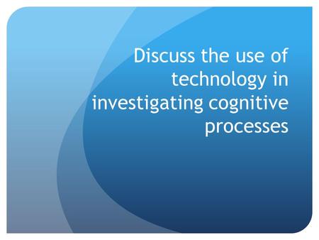Discuss the use of technology in investigating cognitive processes.