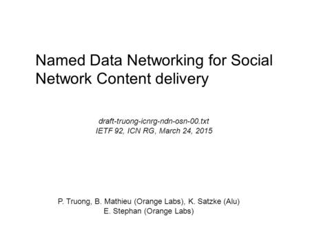 Named Data Networking for Social Network Content delivery P. Truong, B. Mathieu (Orange Labs), K. Satzke (Alu) E. Stephan (Orange Labs) draft-truong-icnrg-ndn-osn-00.txt.