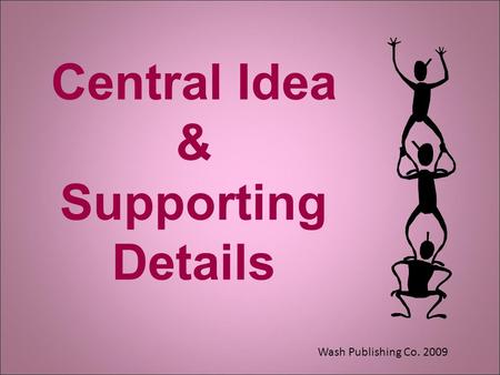 Central Idea & Supporting Details Wash Publishing Co. 2009.