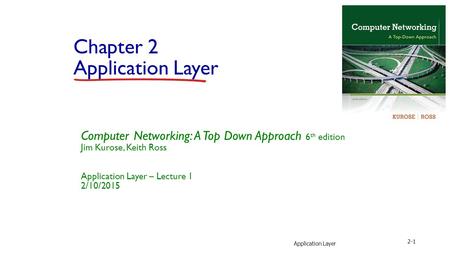 Application Layer 2-1 Chapter 2 Application Layer Computer Networking: A Top Down Approach 6 th edition Jim Kurose, Keith Ross Application Layer – Lecture.