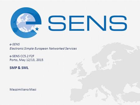 E-SENS Electronic Simple European Networked Services e-SENS CC5.2 F2F Porto, May 12/13, 2015 SMP & SML Massimiliano Masi.