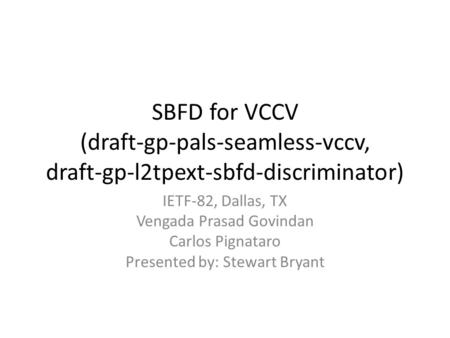 SBFD for VCCV (draft-gp-pals-seamless-vccv, draft-gp-l2tpext-sbfd-discriminator) IETF-82, Dallas, TX Vengada Prasad Govindan Carlos Pignataro Presented.