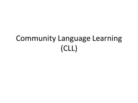 Community Language Learning (CLL). Historical Overview Charles Curran 1972 “Designer” method of the 70s Modeled from Carl Rogers’ view of education Rogers.