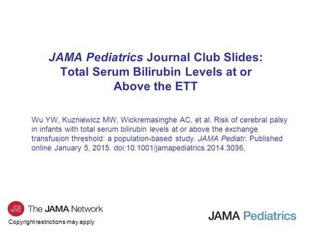 Copyright restrictions may apply JAMA Pediatrics Journal Club Slides: Total Serum Bilirubin Levels at or Above the ETT Wu YW, Kuzniewicz MW, Wickremasinghe.