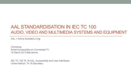 AAL STANDARDISATION IN IEC TC 100 AUDIO, VIDEO AND MULTIMEDIA SYSTEMS AND EQUIPMENT AAL = Active Assisted Living Workshop Smart Accessibility on Connected.