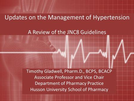 Updates on the Management of Hypertension A Review of the JNC8 Guidelines Timothy Gladwell, Pharm.D., BCPS, BCACP Associate Professor and Vice Chair Department.