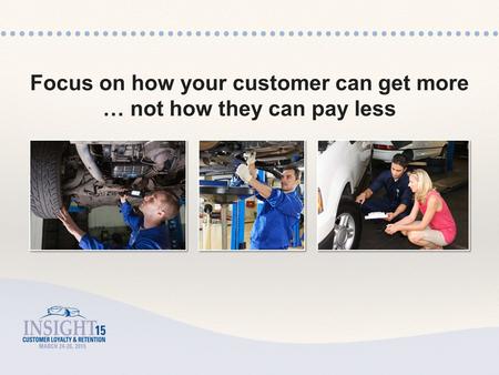 Focus on how your customer can get more … not how they can pay less.