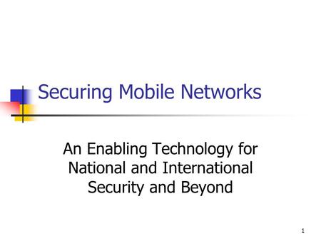 1 Securing Mobile Networks An Enabling Technology for National and International Security and Beyond.