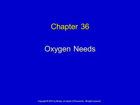 Chapter 36 Oxygen Needs Copyright © 2012 by Mosby, an imprint of Elsevier Inc. All rights reserved.