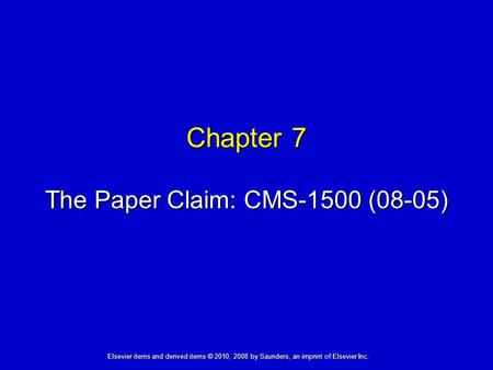 Chapter 7 The Paper Claim: CMS-1500 (08-05) Elsevier items and derived items © 2010, 2008 by Saunders, an imprint of Elsevier Inc.