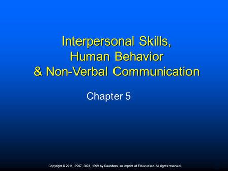 1 Copyright © 2011, 2007, 2003, 1999 by Saunders, an imprint of Elsevier Inc. All rights reserved. Interpersonal Skills, Human Behavior & Non-Verbal Communication.