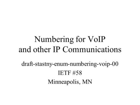Numbering for VoIP and other IP Communications draft-stastny-enum-numbering-voip-00 IETF #58 Minneapolis, MN.