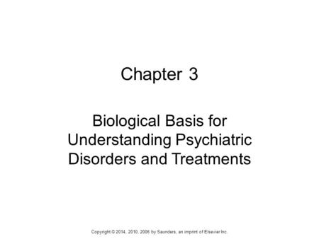 Chapter 3 Biological Basis for Understanding Psychiatric Disorders and Treatments Copyright © 2014, 2010, 2006 by Saunders, an imprint of Elsevier Inc.