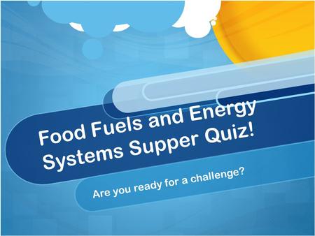 Food Fuels and Energy Systems Supper Quiz! Are you ready for a challenge?